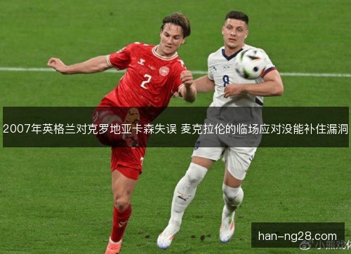 2007年英格兰对克罗地亚卡森失误 麦克拉伦的临场应对没能补住漏洞